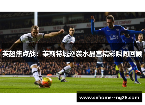 英超焦点战：莱斯特城逆袭水晶宫精彩瞬间回顾