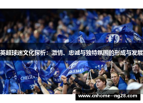 英超球迷文化探析：激情、忠诚与独特氛围的形成与发展