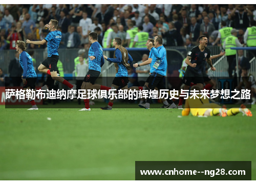 萨格勒布迪纳摩足球俱乐部的辉煌历史与未来梦想之路