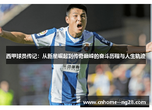 西甲球员传记：从新星崛起到传奇巅峰的奋斗历程与人生轨迹