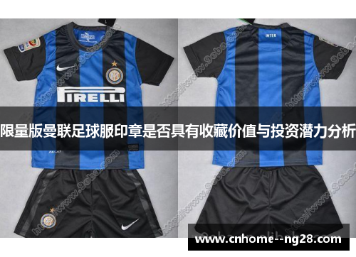 限量版曼联足球服印章是否具有收藏价值与投资潜力分析