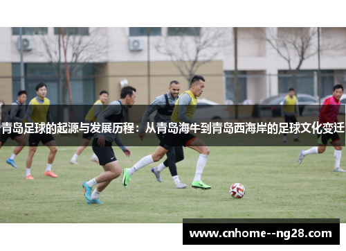青岛足球的起源与发展历程：从青岛海牛到青岛西海岸的足球文化变迁