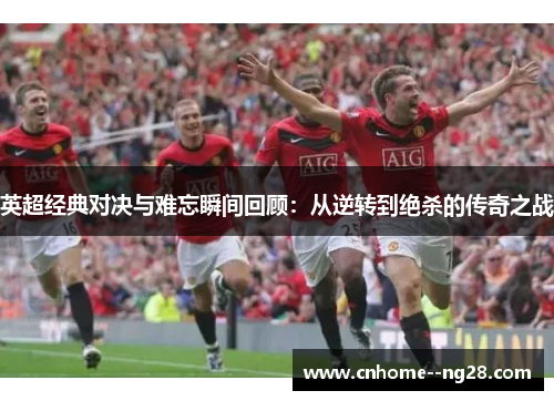 英超经典对决与难忘瞬间回顾：从逆转到绝杀的传奇之战