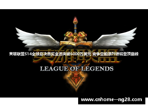 英雄联盟S14全球总决赛奖金池突破6000万美元 竞争空前激烈谁将登顶巅峰 英雄联盟S14全球总决赛奖金池突破6000万美元 竞争空前激烈谁将登顶巅峰