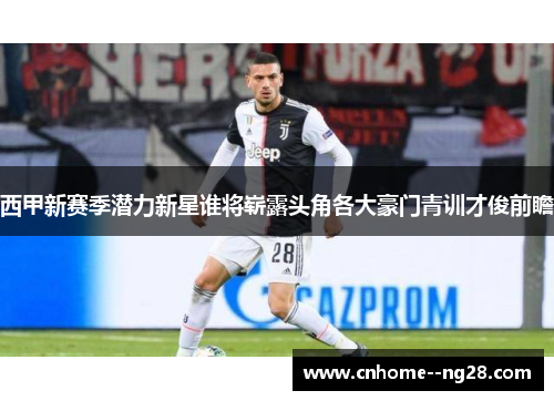 西甲新赛季潜力新星谁将崭露头角各大豪门青训才俊前瞻