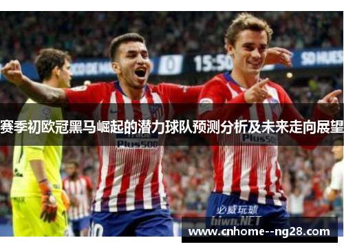 赛季初欧冠黑马崛起的潜力球队预测分析及未来走向展望