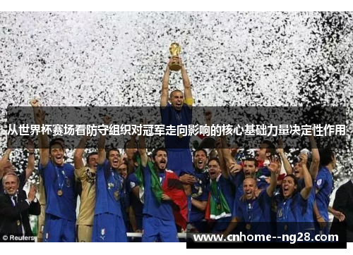 从世界杯赛场看防守组织对冠军走向影响的核心基础力量决定性作用 从世界杯赛场看防守组织对冠军走向影响的核心基础力量决定性作用