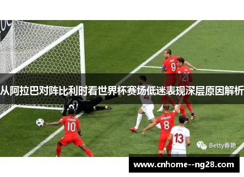 从阿拉巴对阵比利时看世界杯赛场低迷表现深层原因解析
