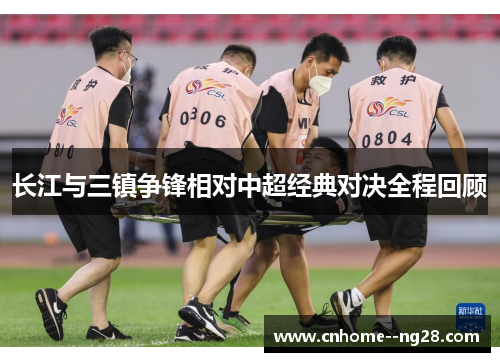 长江与三镇争锋相对中超经典对决全程回顾 长江与三镇争锋相对中超经典对决全程回顾