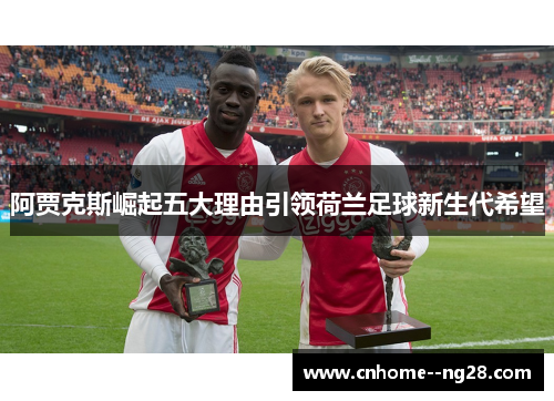 阿贾克斯崛起五大理由引领荷兰足球新生代希望 阿贾克斯崛起五大理由引领荷兰足球新生代希望