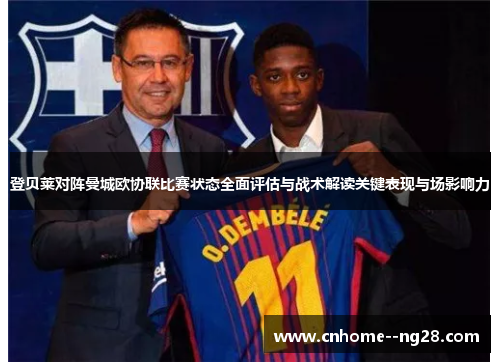 登贝莱对阵曼城欧协联比赛状态全面评估与战术解读关键表现与场影响力