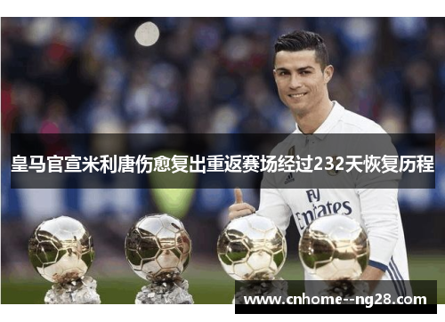 皇马官宣米利唐伤愈复出重返赛场经过232天恢复历程