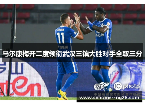 马尔康梅开二度领衔武汉三镇大胜对手全取三分