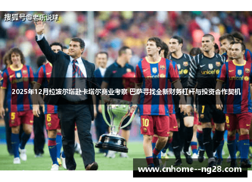 2025年12月拉波尔塔赴卡塔尔商业考察 巴萨寻找全新财务杠杆与投资合作契机