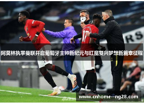 阿莫林执掌曼联开启葡萄牙主帅新纪元与红魔复兴梦想新篇章征程 阿莫林执掌曼联开启葡萄牙主帅新纪元与红魔复兴梦想新篇章征程