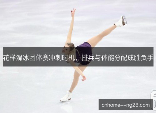 花样滑冰团体赛冲刺时机，排兵与体能分配成胜负手